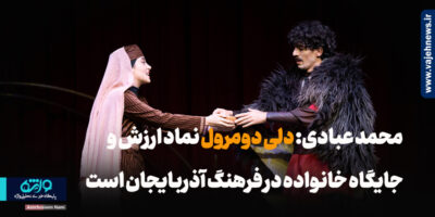 محمد عبادی: دلی‌دومرول نماد ارزش و جایگاه خانواده در فرهنگ آذربایجان است