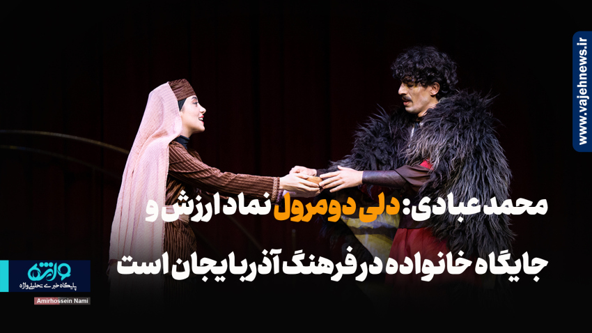 محمد عبادی: دلیدومرول نماد ارزش و جایگاه خانواده در فرهنگ آذربایجان است